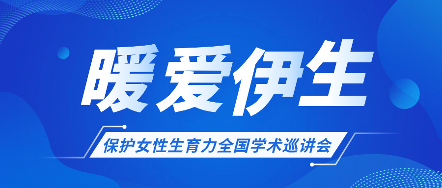 關(guān)于開展“暖愛伊生”保護女性生育力全國學術(shù)巡講會的通知